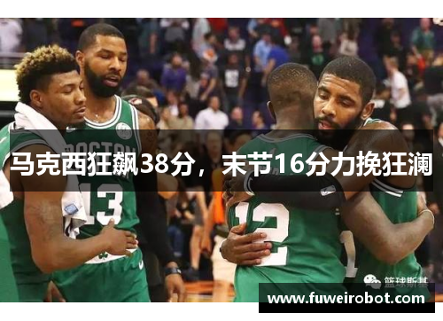 马克西狂飙38分，末节16分力挽狂澜
